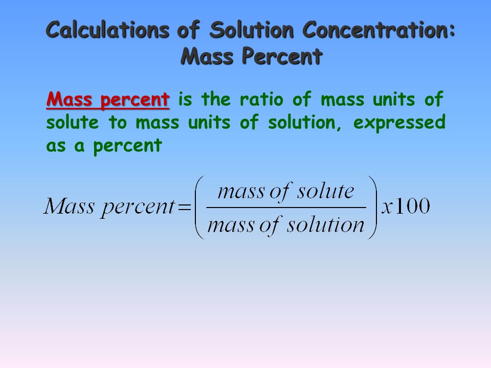 Calculations of Solution Concentration: Mass Percent Mass percent Mass percent is the ratio of mass units of solute to mass units of solution, expressed as a percent