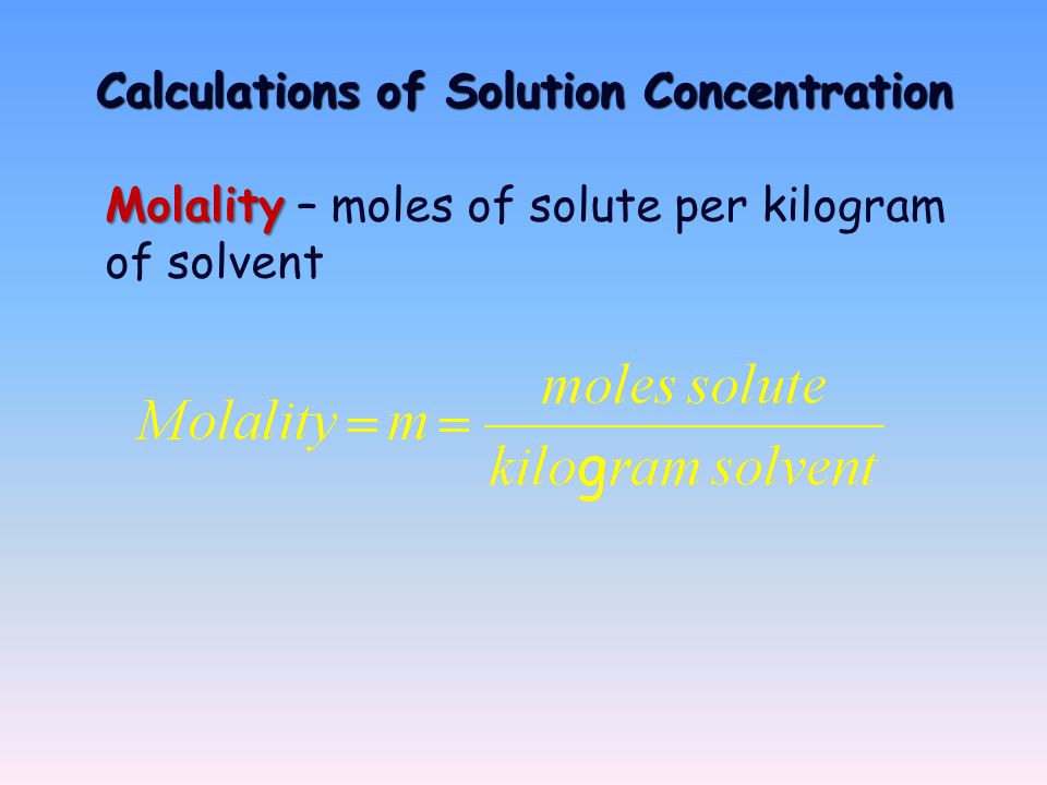 Calculations of Solution Concentration Molality Molality – moles of solute per kilogram of solvent