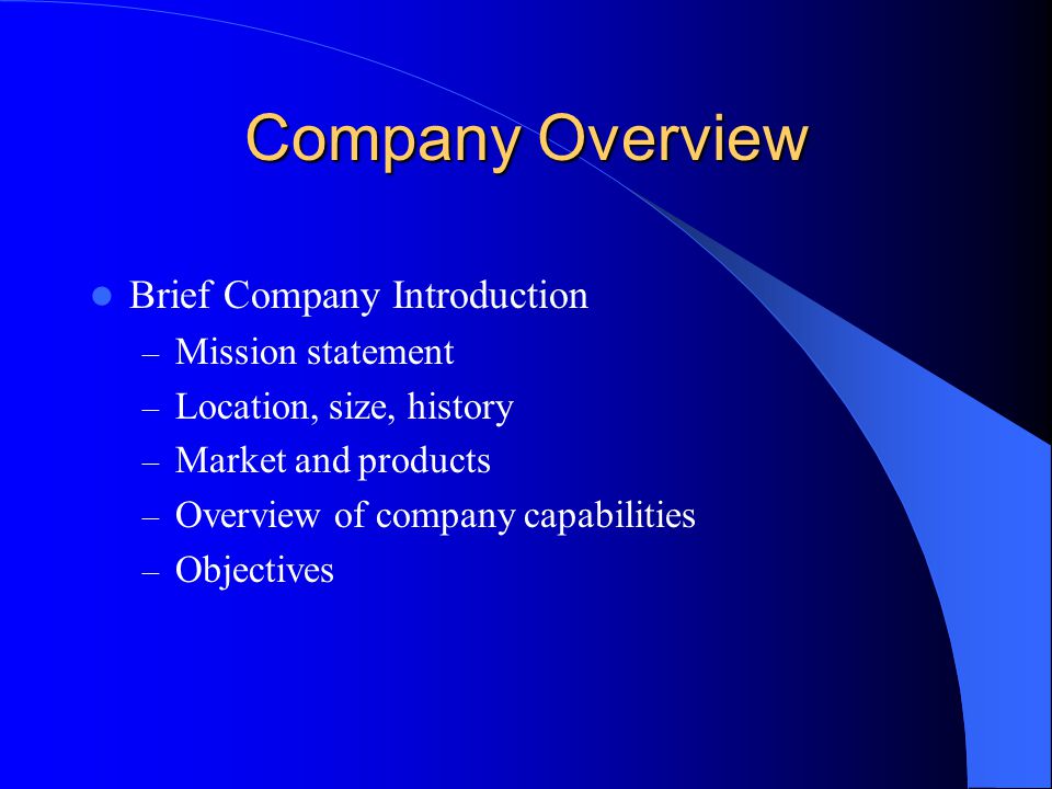 Company Overview Brief Company Introduction – Mission statement – Location, size, history – Market and products – Overview of company capabilities – Objectives