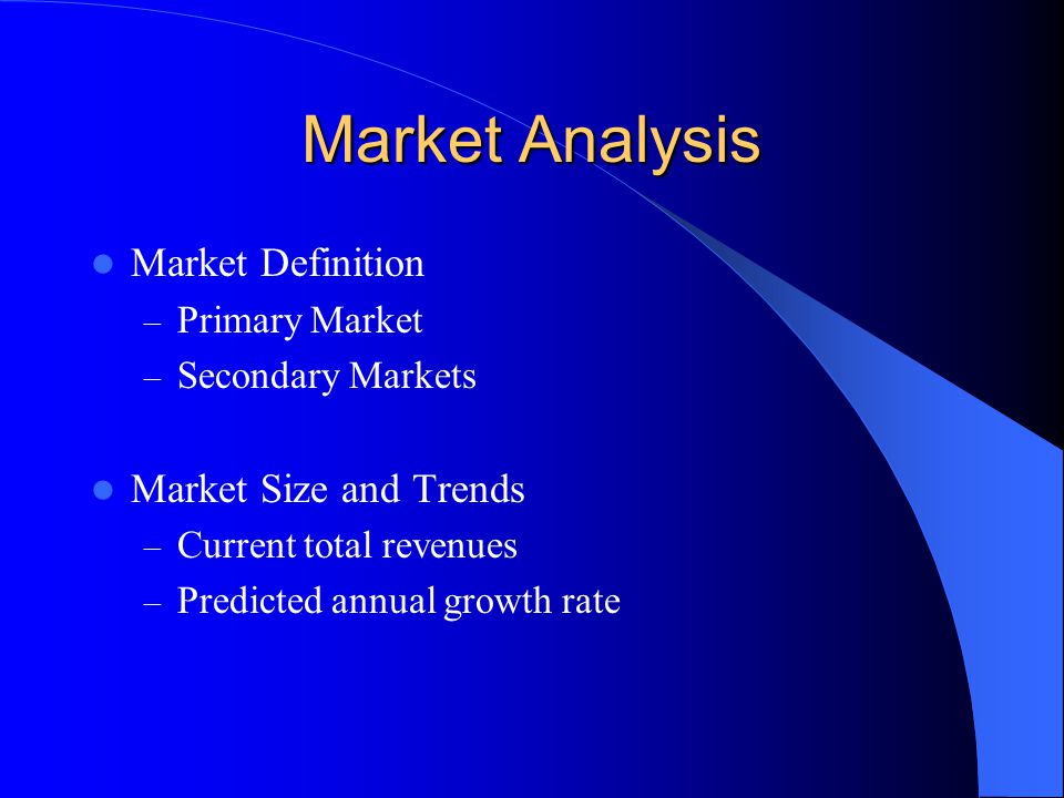 Market Analysis Market Definition – Primary Market – Secondary Markets Market Size and Trends – Current total revenues – Predicted annual growth rate