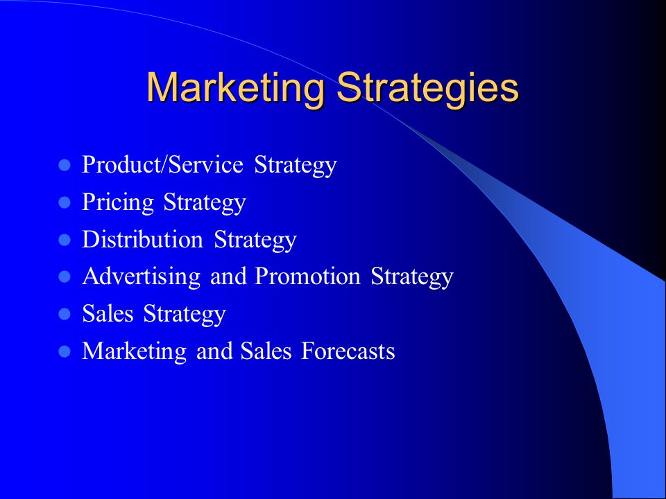 Marketing Strategies Product/Service Strategy Pricing Strategy Distribution Strategy Advertising and Promotion Strategy Sales Strategy Marketing and Sales Forecasts