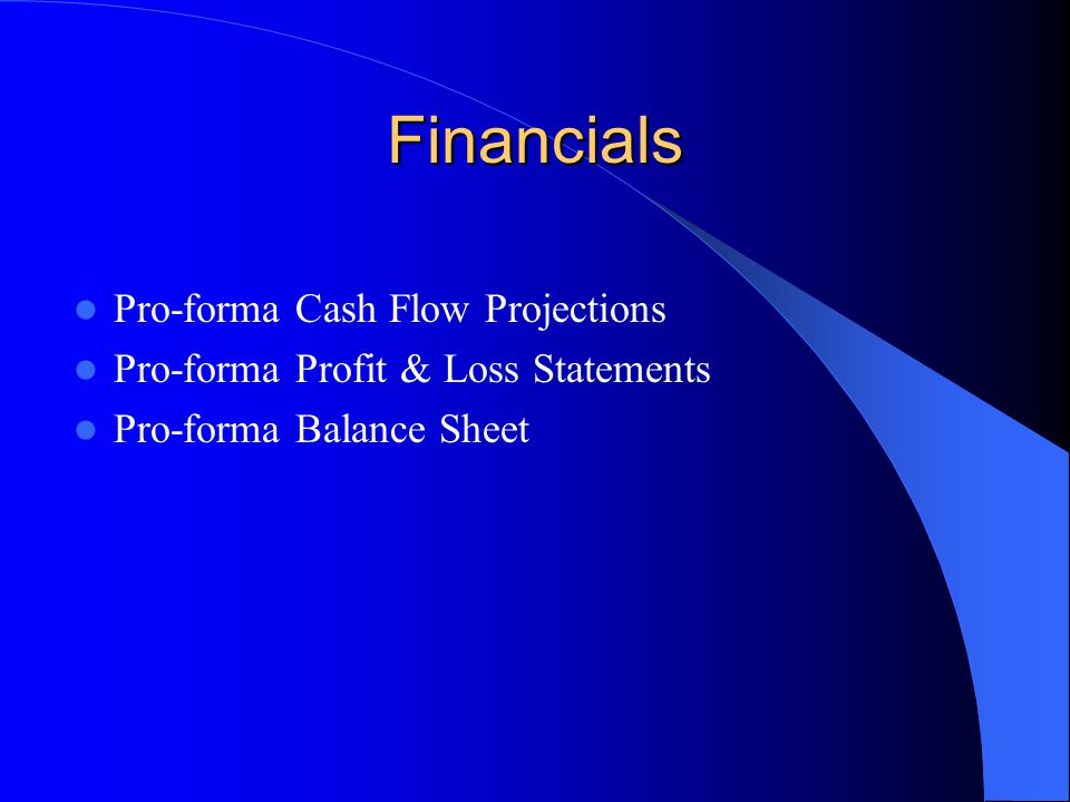 Financials Pro-forma Cash Flow Projections Pro-forma Profit & Loss Statements Pro-forma Balance Sheet