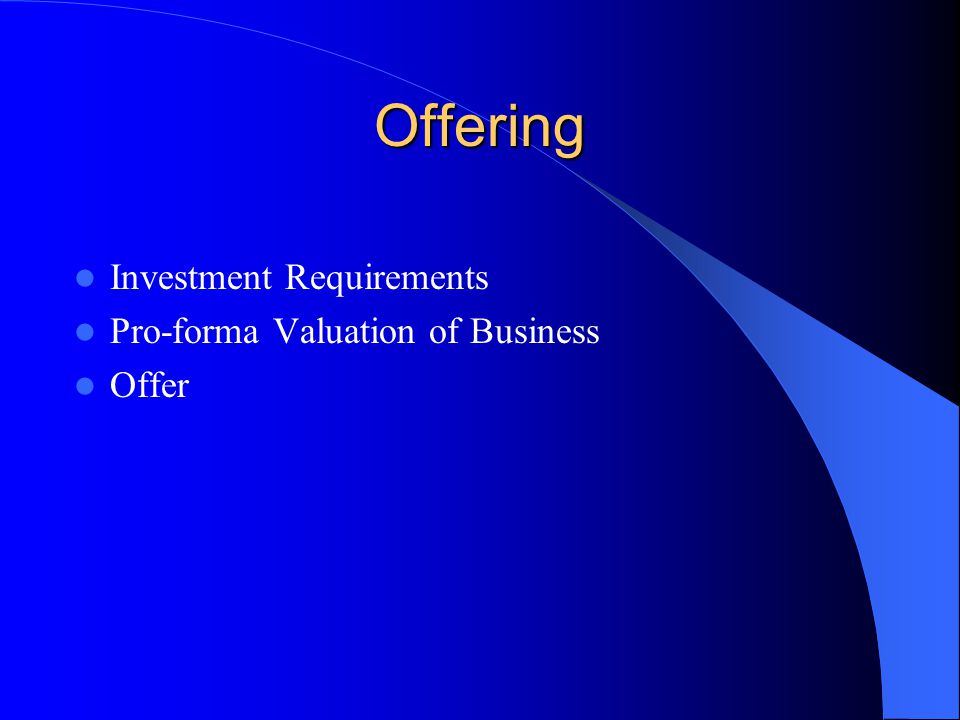 Offering Investment Requirements Pro-forma Valuation of Business Offer