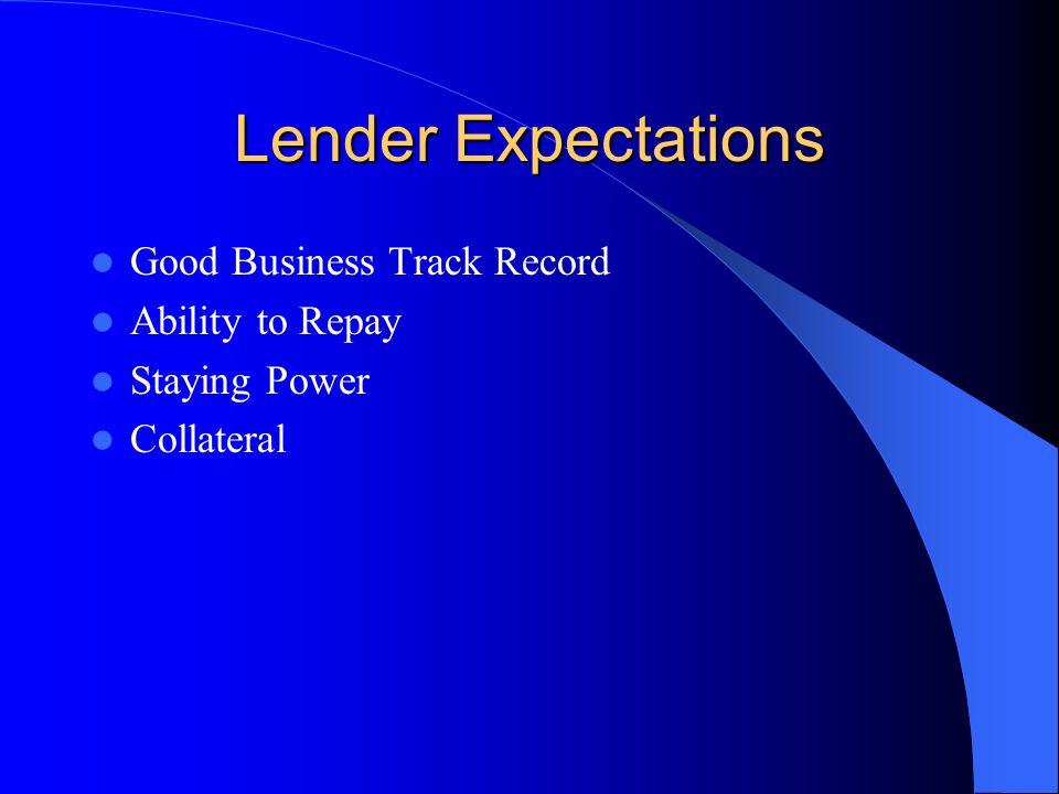 Lender Expectations Good Business Track Record Ability to Repay Staying Power Collateral