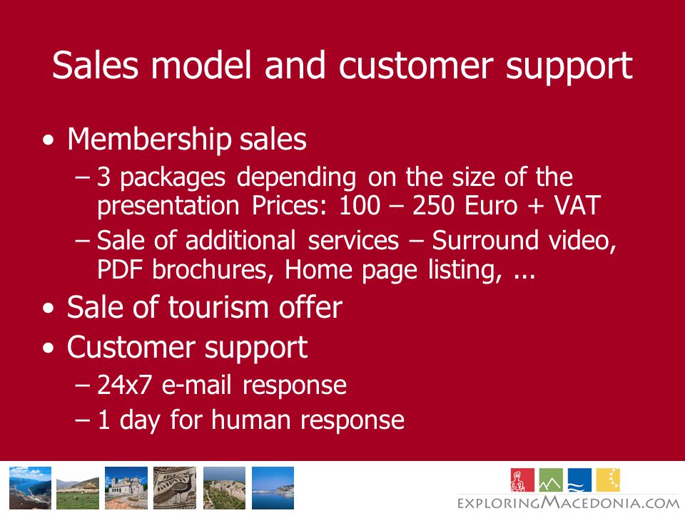 Sales model and customer support Membership sales –3 packages depending on the size of the presentation Prices: 100 – 250 Euro + VAT –Sale of additional services – Surround video, PDF brochures, Home page listing,...