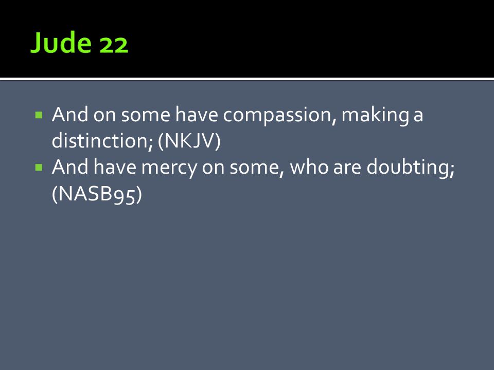  And on some have compassion, making a distinction; (NKJV)  And have mercy on some, who are doubting; (NASB95)