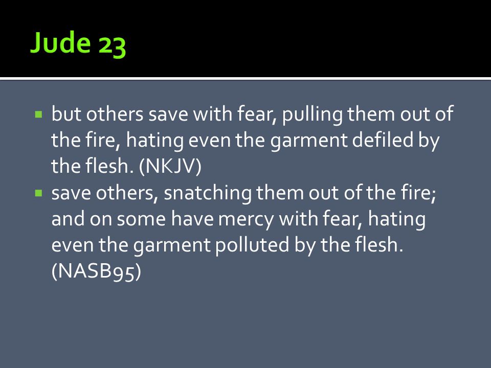 but others save with fear, pulling them out of the fire, hating even the garment defiled by the flesh.