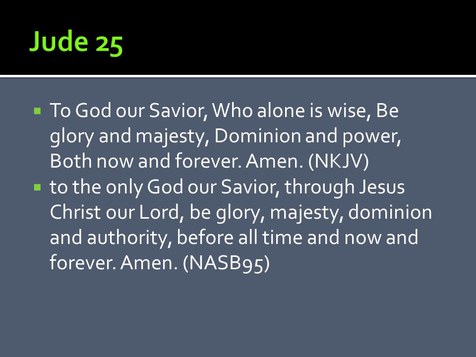  To God our Savior, Who alone is wise, Be glory and majesty, Dominion and power, Both now and forever.