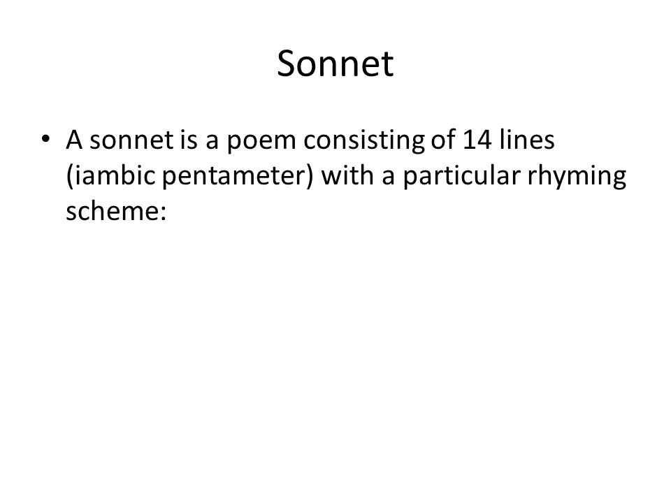 Sonnet A sonnet is a poem consisting of 14 lines (iambic pentameter) with a particular rhyming scheme: