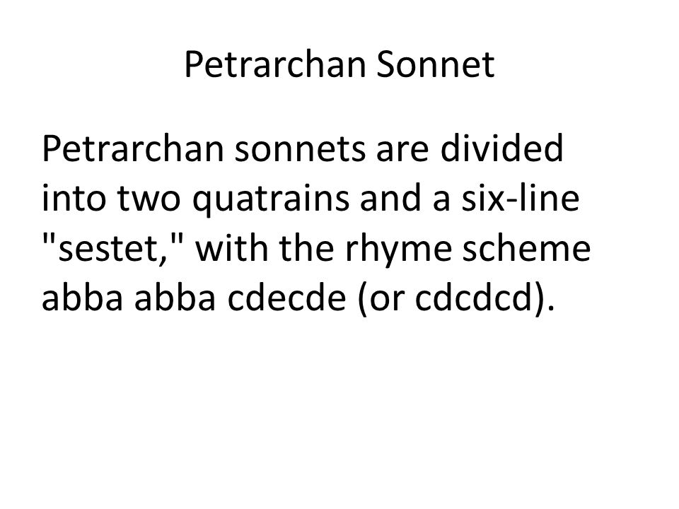 Petrarchan Sonnet Petrarchan sonnets are divided into two quatrains and a six-line sestet, with the rhyme scheme abba abba cdecde (or cdcdcd).