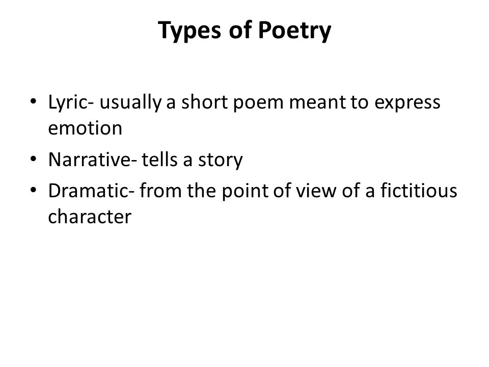 Types of Poetry Lyric- usually a short poem meant to express emotion Narrative- tells a story Dramatic- from the point of view of a fictitious character