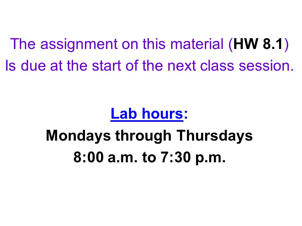 The assignment on this material (HW 8.1) Is due at the start of the next class session.