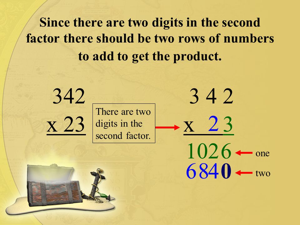 Since there are two digits in the second factor there should be two rows of numbers to add to get the product.