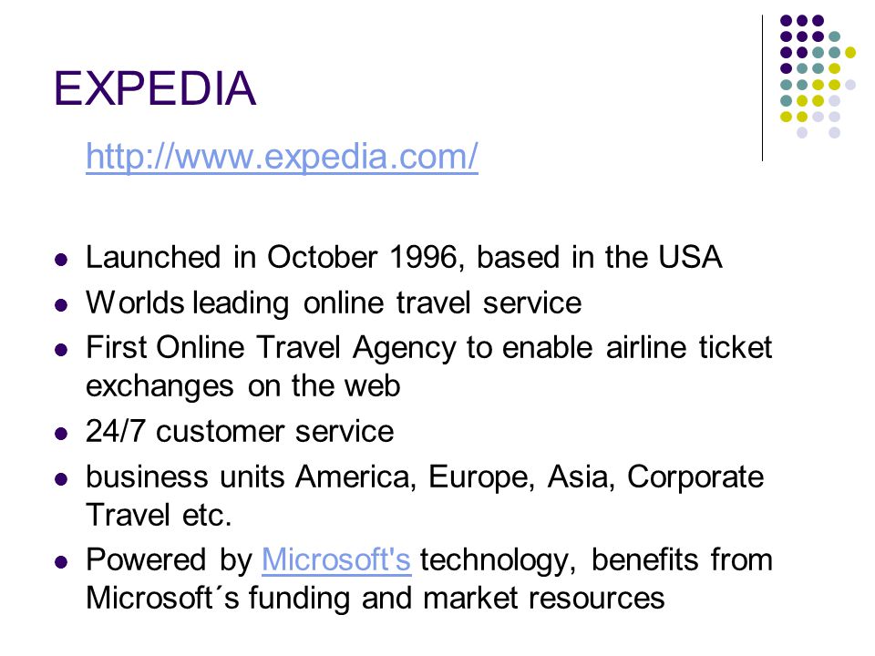 EXPEDIA   Launched in October 1996, based in the USA Worlds leading online travel service First Online Travel Agency to enable airline ticket exchanges on the web 24/7 customer service business units America, Europe, Asia, Corporate Travel etc.