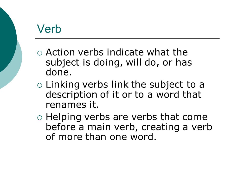 Verb  Action verbs indicate what the subject is doing, will do, or has done.