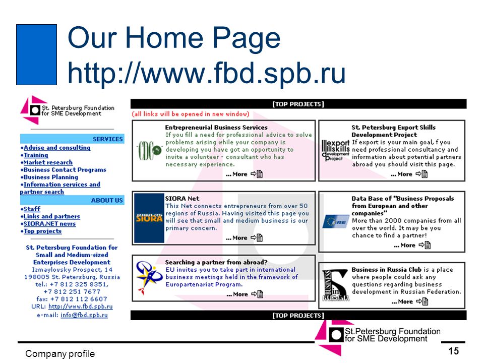 14 Company profile Our Major Clients & Partners n Tacis n Know-How Fund n USAID n EBRD n TRANSFORM n SENTER n DATI n FINNVERA n Ministry for Antimonopoly Policy n Administration of St.Petersburg n Government of Leningrad Oblast n Federal State Department for Employment in St.Petersburg n St.Petersburg Association of Industrial Enterprises n Number of leading Russian companies