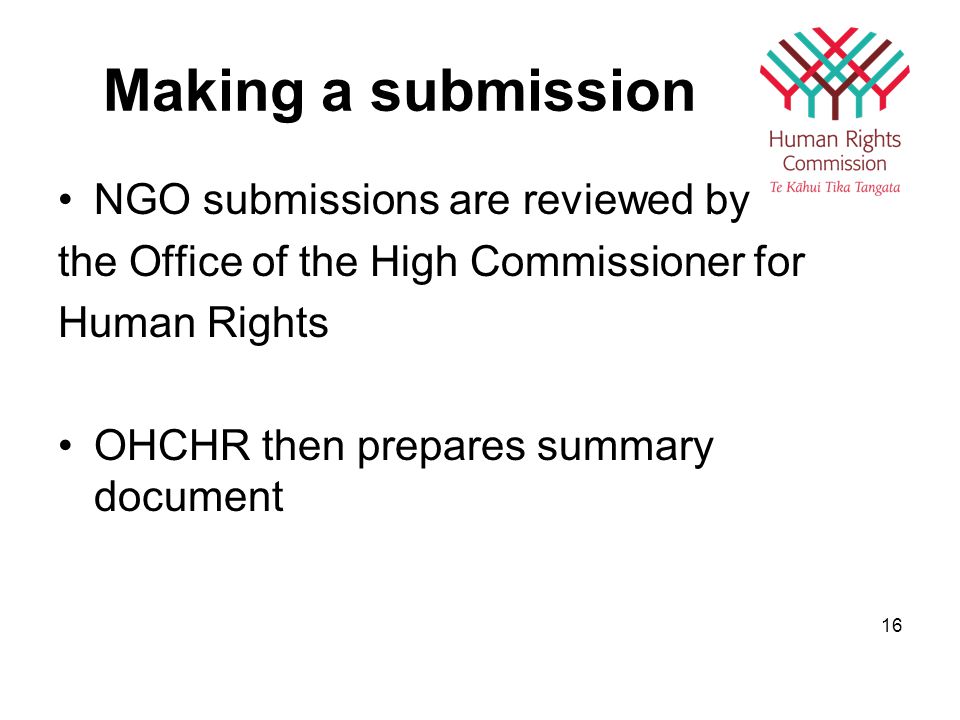 Making a submission NGO submissions are reviewed by the Office of the High Commissioner for Human Rights OHCHR then prepares summary document 16
