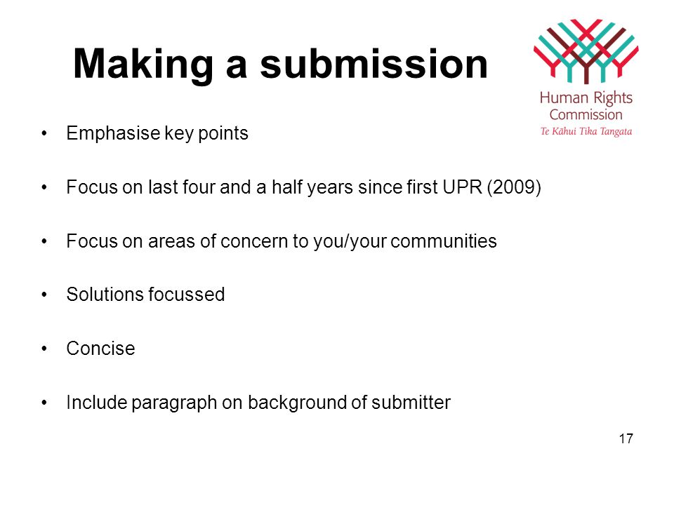 Making a submission Emphasise key points Focus on last four and a half years since first UPR (2009) Focus on areas of concern to you/your communities Solutions focussed Concise Include paragraph on background of submitter 17
