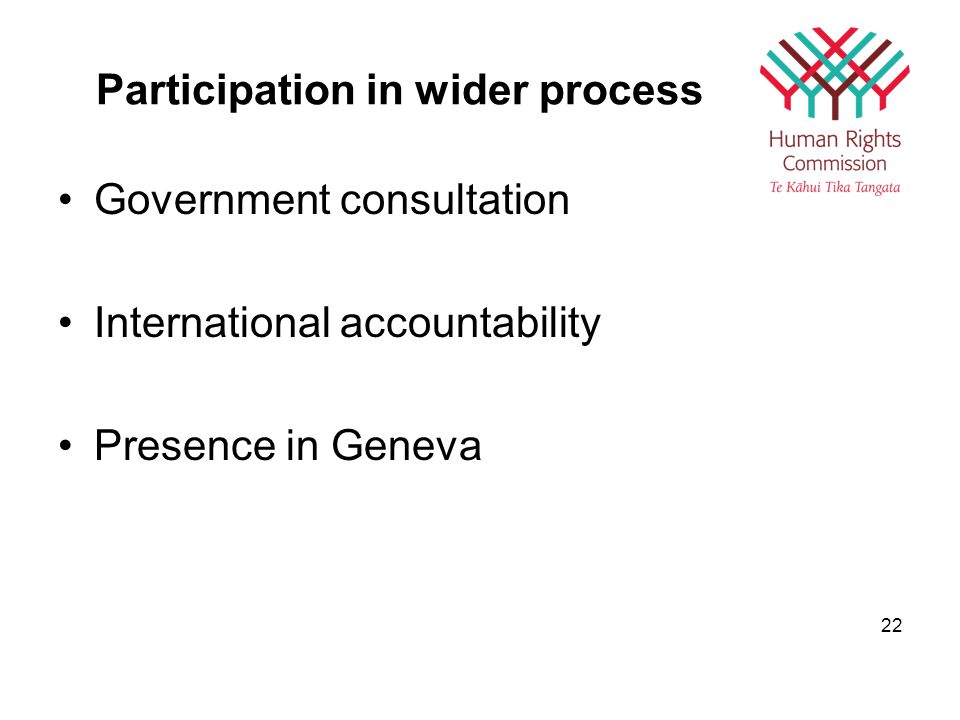 Participation in wider process Government consultation International accountability Presence in Geneva 22