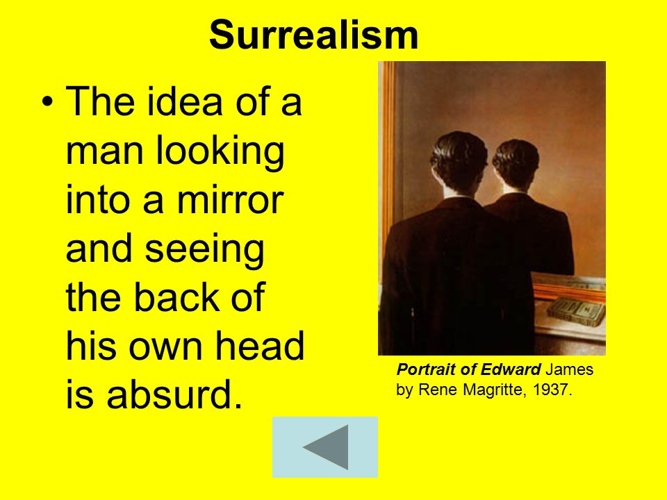 Surrealism The idea of a man looking into a mirror and seeing the back of his own head is absurd.