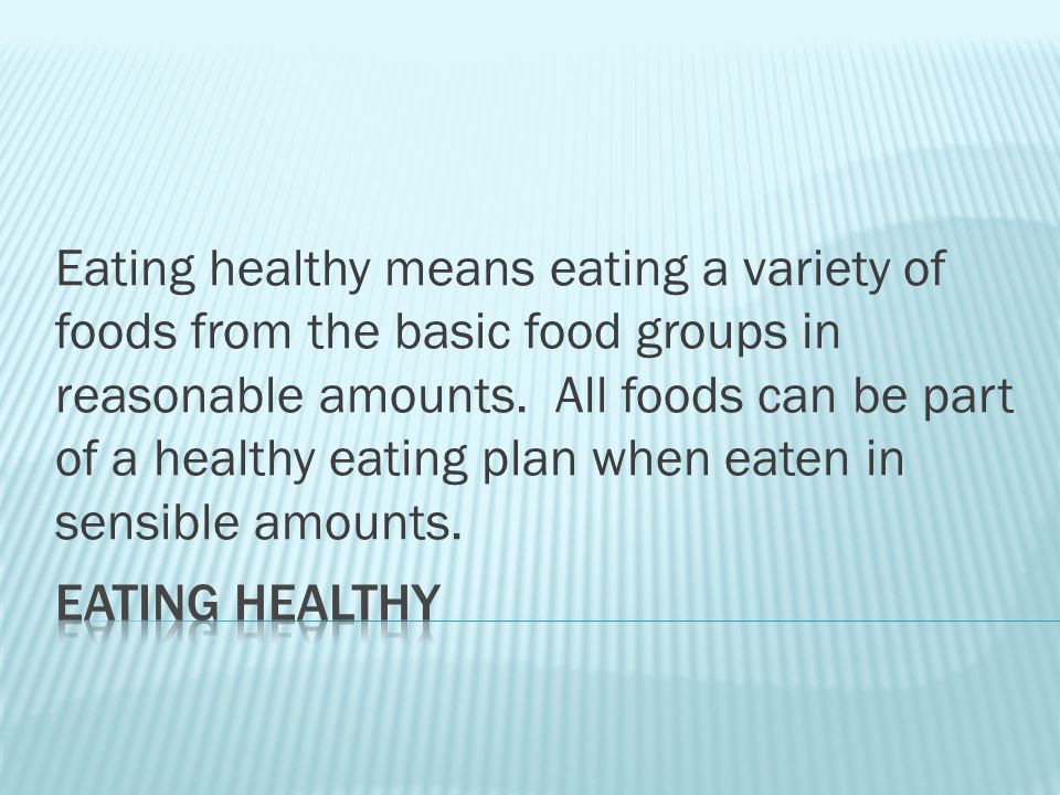 Eating healthy means eating a variety of foods from the basic food groups in reasonable amounts.