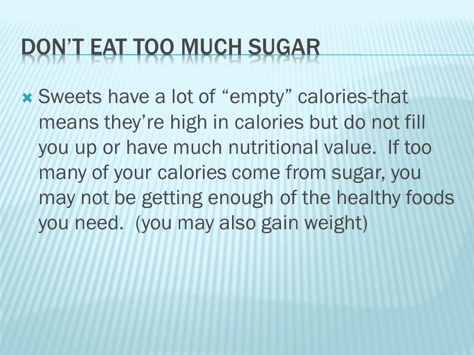  Sweets have a lot of empty calories-that means they’re high in calories but do not fill you up or have much nutritional value.