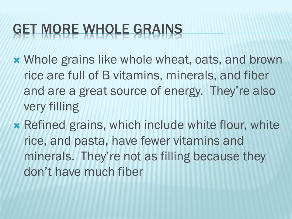  Whole grains like whole wheat, oats, and brown rice are full of B vitamins, minerals, and fiber and are a great source of energy.