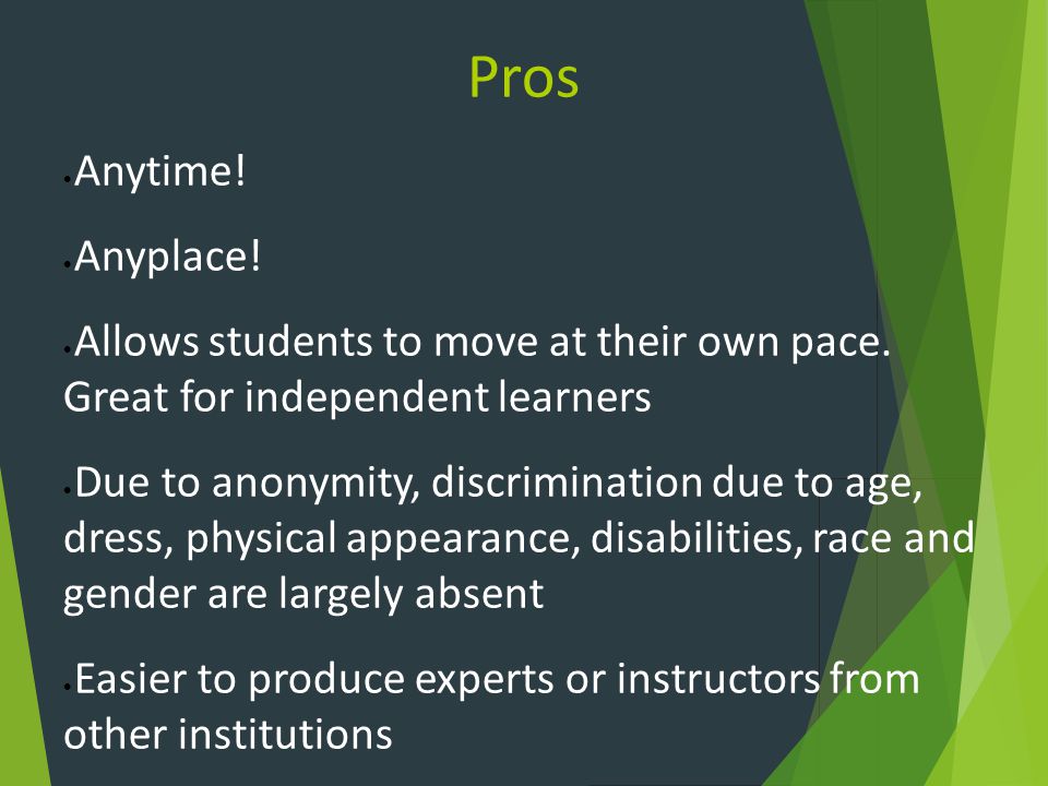 Pros Anytime. Anyplace. Allows students to move at their own pace.