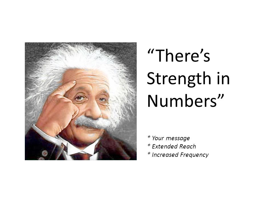 There’s Strength in Numbers * Your message * Extended Reach * Increased Frequency