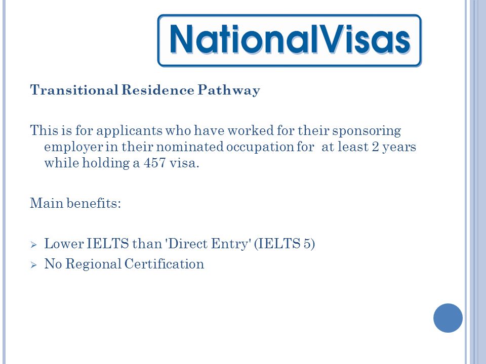 Transitional Residence Pathway This is for applicants who have worked for their sponsoring employer in their nominated occupation for at least 2 years while holding a 457 visa.