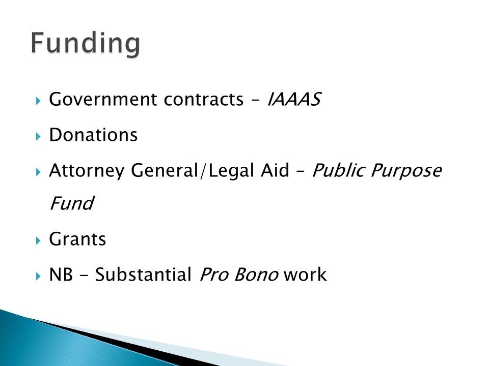  Government contracts – IAAAS  Donations  Attorney General/Legal Aid – Public Purpose Fund  Grants  NB - Substantial Pro Bono work