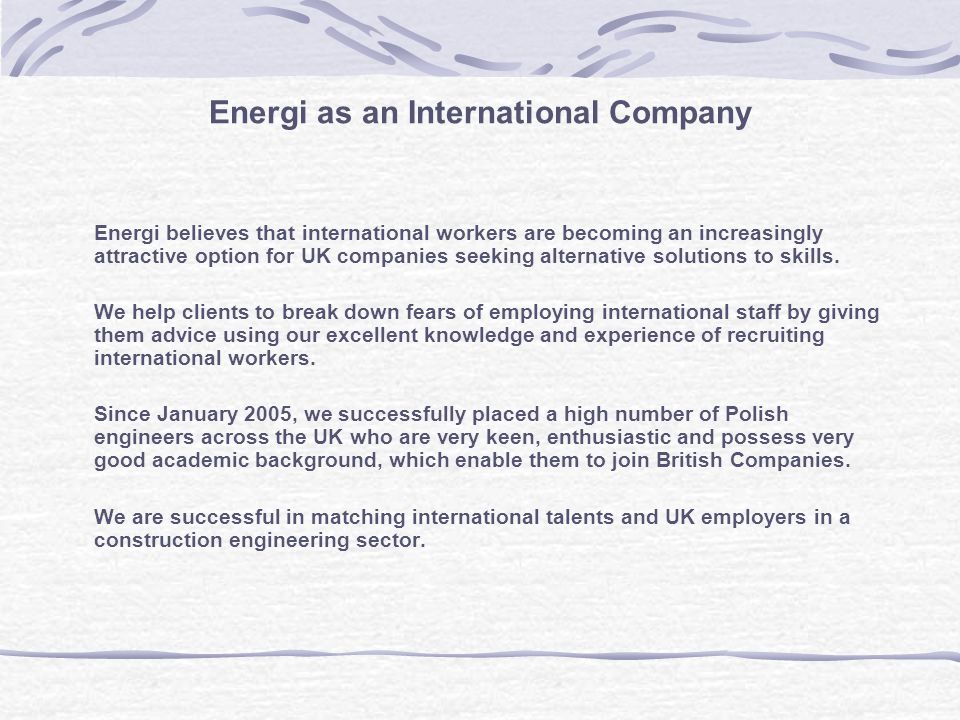 Energi as an International Company Energi believes that international workers are becoming an increasingly attractive option for UK companies seeking alternative solutions to skills.