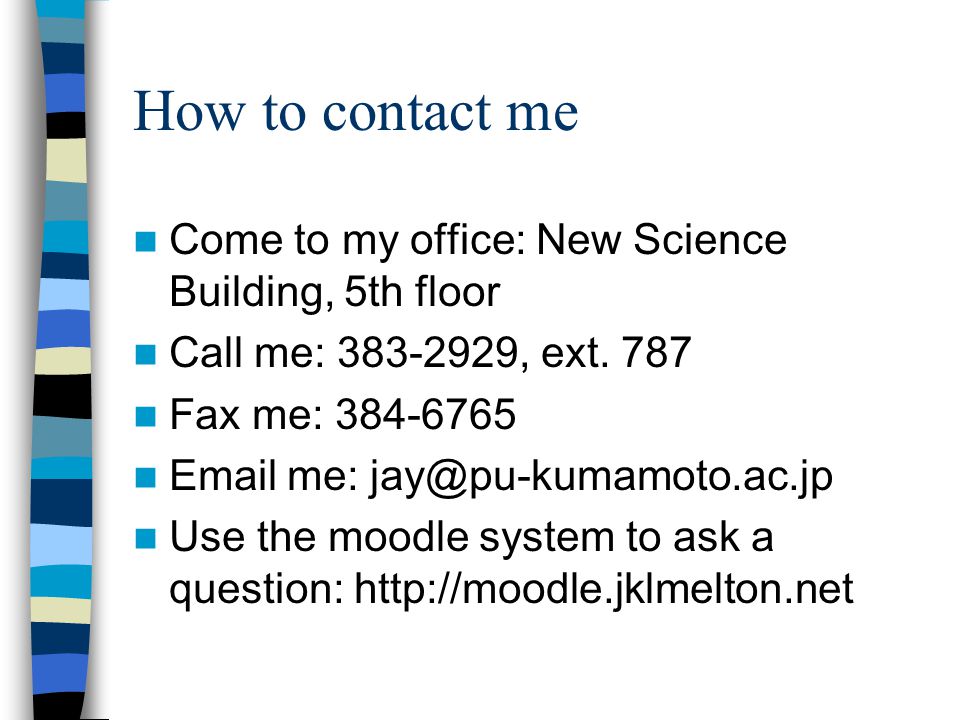 How to contact me Come to my office: New Science Building, 5th floor Call me: , ext.