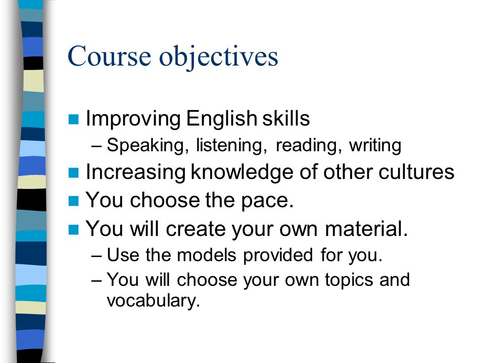 Course objectives Improving English skills –Speaking, listening, reading, writing Increasing knowledge of other cultures You choose the pace.
