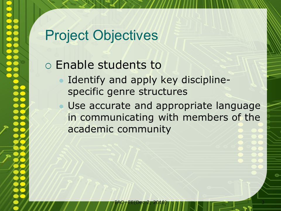EAC--EE(Dec 2, 2010)3 Project Objectives  Enable students to Identify and apply key discipline- specific genre structures Use accurate and appropriate language in communicating with members of the academic community
