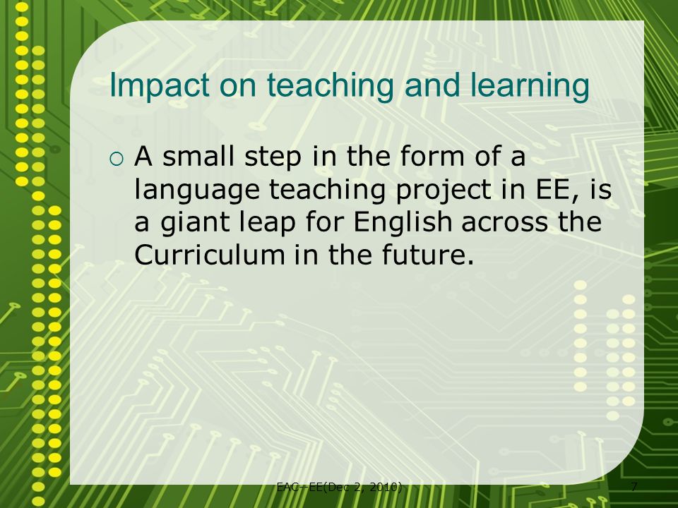 EAC--EE(Dec 2, 2010)7 Impact on teaching and learning  A small step in the form of a language teaching project in EE, is a giant leap for English across the Curriculum in the future.