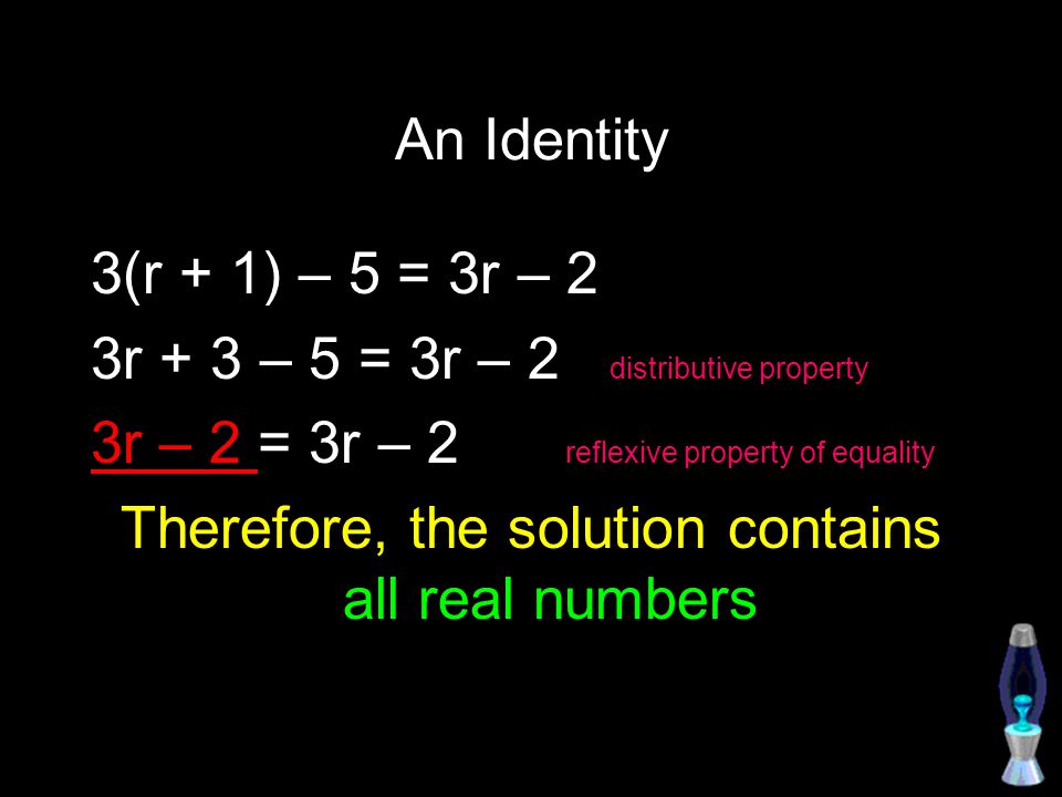 An Identity 3(r + 1) – 5 = 3r – 2 3r + 3 – 5 = 3r – 2 distributive property 3r – 2 = 3r – 2 reflexive property of equality Therefore, the solution contains all real numbers