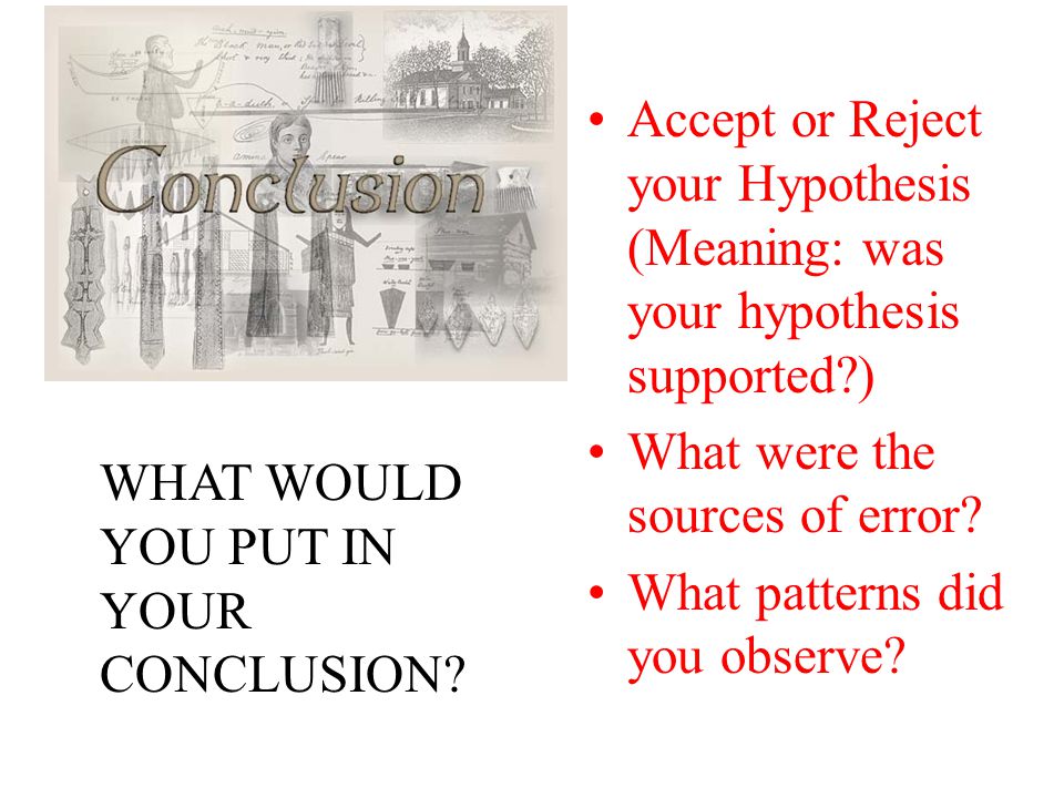 Accept or Reject your Hypothesis (Meaning: was your hypothesis supported ) What were the sources of error.