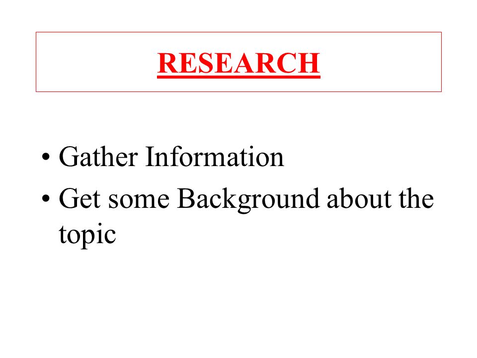 RESEARCH Gather Information Get some Background about the topic