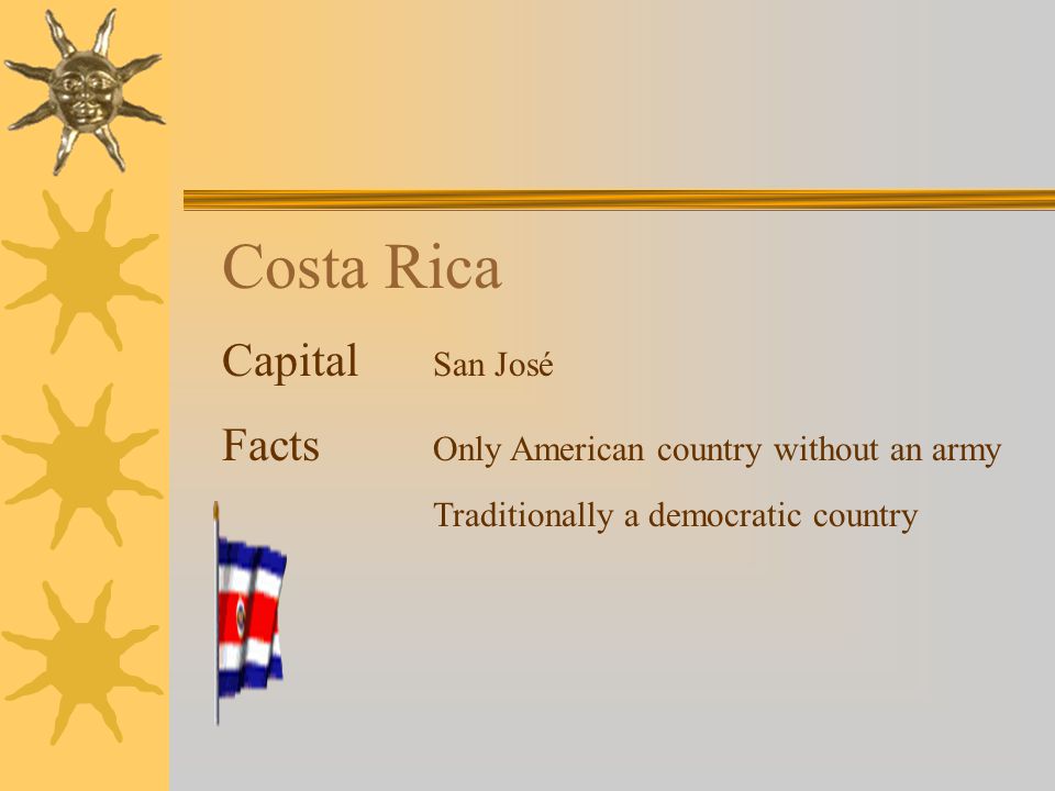 Costa Rica Capital San José Facts Only American country without an army Traditionally a democratic country