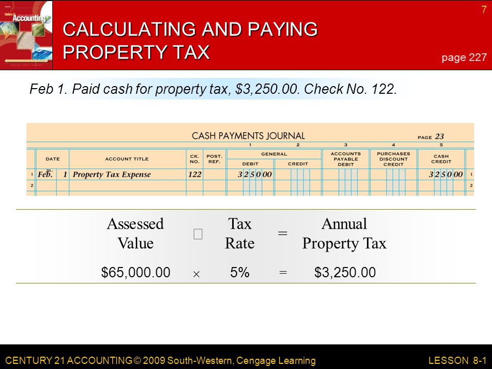 CENTURY 21 ACCOUNTING © 2009 South-Western, Cengage Learning 7 LESSON 8-1 CALCULATING AND PAYING PROPERTY TAX page 227 Feb 1.