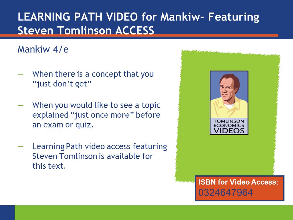LEARNING PATH VIDEO for Mankiw- Featuring Steven Tomlinson ACCESS Mankiw 4/e —When there is a concept that you just don’t get —When you would like to see a topic explained just once more before an exam or quiz.