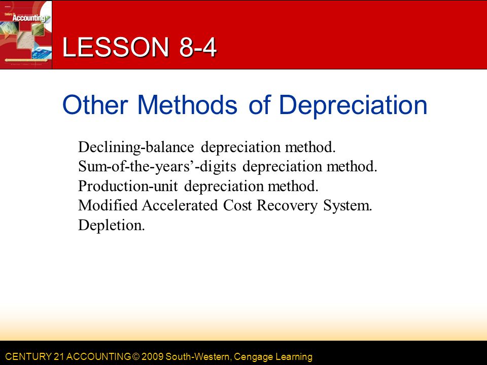 CENTURY 21 ACCOUNTING © 2009 South-Western, Cengage Learning LESSON 8-4 Other Methods of Depreciation Declining-balance depreciation method.