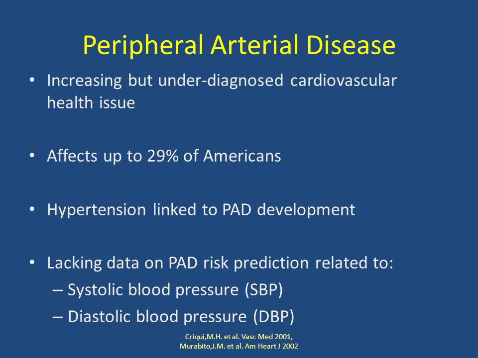 Peripheral Arterial Disease Increasing but under-diagnosed cardiovascular health issue Affects up to 29% of Americans Hypertension linked to PAD development Lacking data on PAD risk prediction related to: – Systolic blood pressure (SBP) – Diastolic blood pressure (DBP) Criqui,M.H.