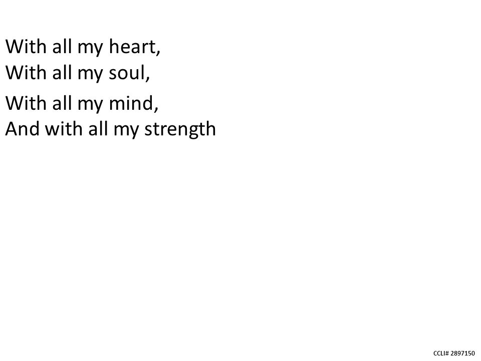 CCLI# With all my heart, With all my soul, With all my mind, And with all my strength