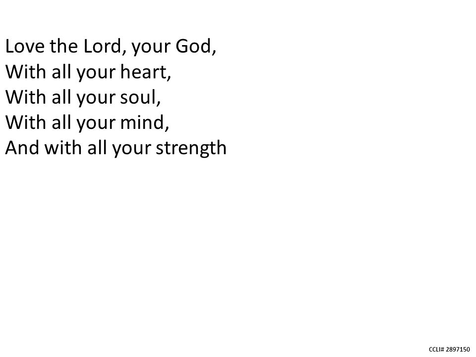 CCLI# Love the Lord, your God, With all your heart, With all your soul, With all your mind, And with all your strength