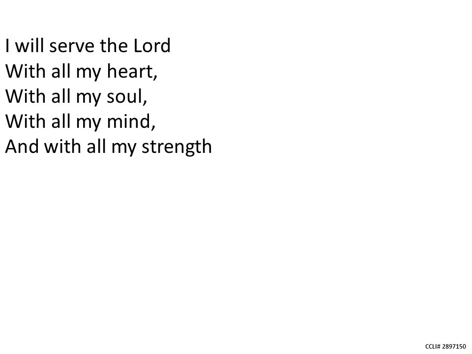 CCLI# I will serve the Lord With all my heart, With all my soul, With all my mind, And with all my strength