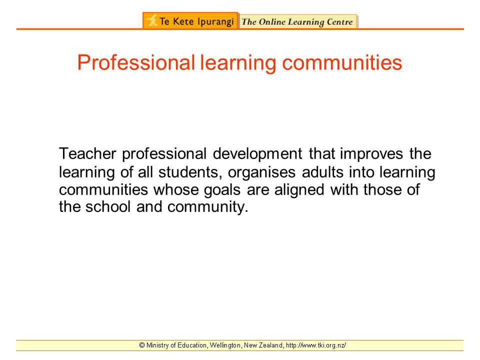 Professional learning communities Teacher professional development that improves the learning of all students, organises adults into learning communities whose goals are aligned with those of the school and community.