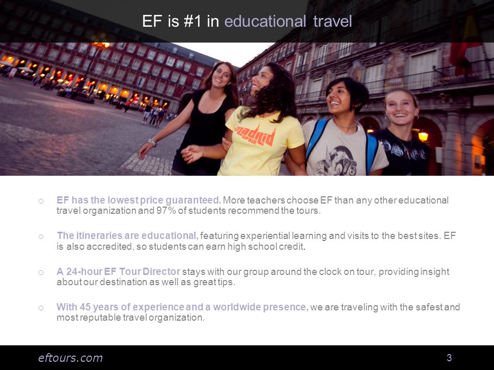 eftours.com 3 EF is #1 in educational travel o EF has the lowest price guaranteed.