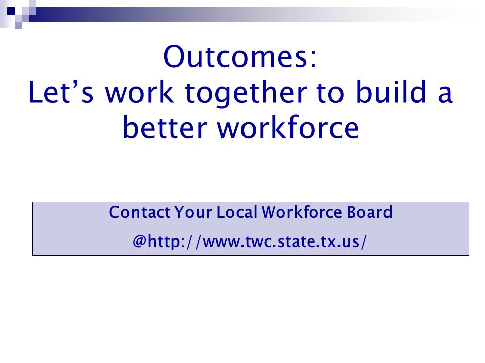 Outcomes: Let’s work together to build a better workforce Contact Your Local Workforce